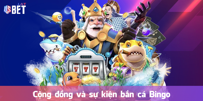 Bắn Cá Bingo – Khám Phá Thế Giới Giải Trí Đổi Thưởng Đỉnh Cao Cộng đồng và sự kiện bắn cá Bingo