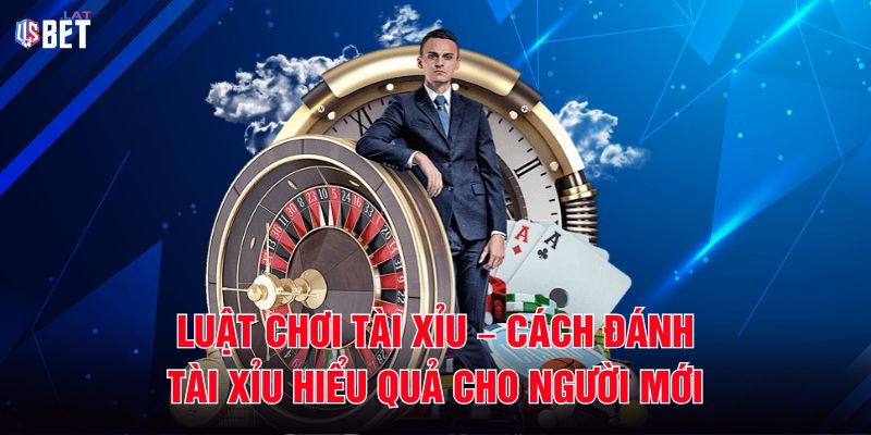 Luật Chơi Tài Xỉu – Cách Đánh Tài Xỉu Hiểu Quả Cho Người Mới