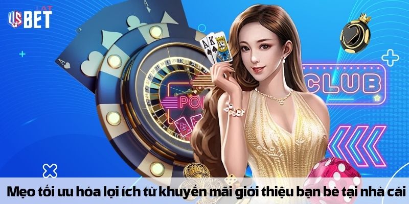 Mẹo tối ưu hóa lợi ích từ thưởng giới thiệu bạn bè tại nhà cái