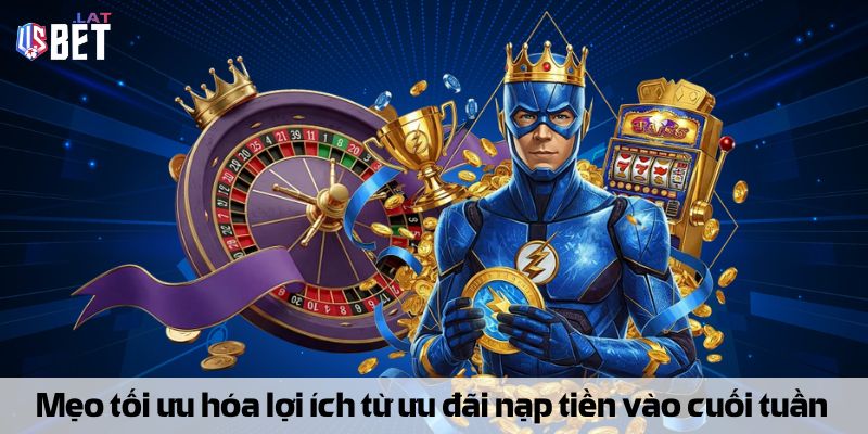 Mẹo tối ưu hóa lợi ích từ thưởng nạp tiền vào cuối tuần 